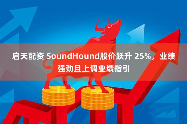 启天配资 SoundHound股价跃升 25%，业绩强劲且上调业绩指引