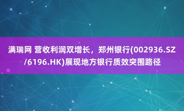 满瑞网 营收利润双增长，郑州银行(002936.SZ/6196.HK)展现地方银行质效突围路径