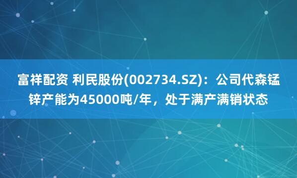 富祥配资 利民股份(002734.SZ)：公司代森锰锌产能为45000吨/年，处于满产满销状态